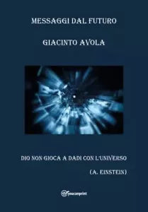 Messaggi dal futuro Dio non gioca a dadi con l universo di Giacinto Avola