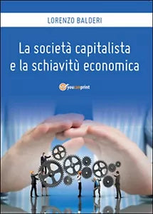 La societa capitalista e la schiavitu economica, di Lorenzo Balderi, 2016