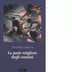 La parte migliore degli uomini di Tristan Garcia