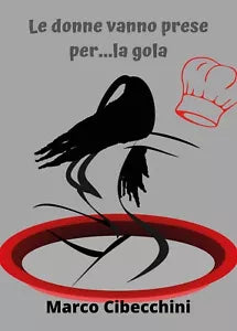 Le donne vanno prese per...la gola di Marco Cibecchini, 2020, Youcanprint