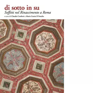 Soffitti nel Rinascimento a Roma Di sotto in su Ediz illustrata