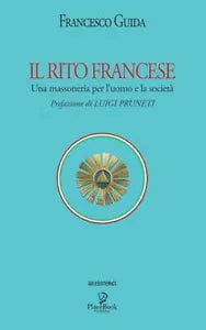 IL RITO FRANCESE: Una massoneria per l’uomo e la societa di Francesco Guida, 20