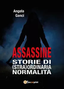 Assassine. Storie di stra ordinaria normalita di Angela Ganci, 2017, Youcanp