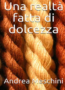 Una realta fatta di dolcezza di Andrea Meschini, 2021, Youcanprint