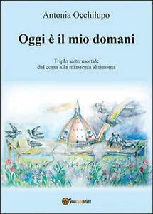 Oggi e il mio domani. Triplo salto mortale: dal coma alla miastenia al timoma