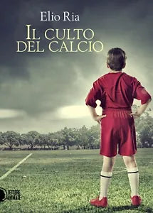 Il culto del calcio - Elio Ria, 2016, Il Culto Del Calcio Di Elio Ria