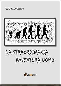La straordinaria avventura uomo di Ezio Falconieri, 2012, Youcanprint