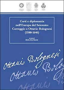 Corti e diplomazia nell’Europa del Seicento. Correggio e Ottavio Bolognesi
