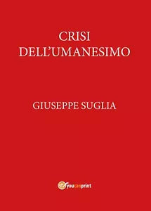 Crisi dell’umanesimo - Giuseppe Suglia, 2017, Youcanprint