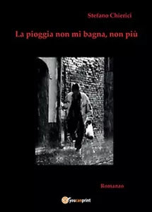 La pioggia non mi bagna, non piu di Stefano Chierici, 2014, Youcanprint