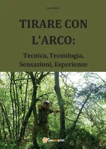 Tirare con l’arco: tecnica, tecnologia, sensazioni, esperienze - Luca Nadali, 2
