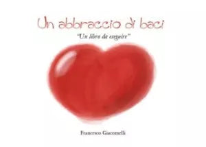 Un abbraccio di baci Un libro da eseguire di Francesco Giacomelli