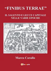 Finibus Terrae. Il Salento e Lecce capitale, Marco Corallo, 2013, Youcanprint