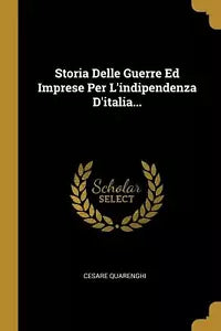 Storia Delle Guerre Ed Imprese Per l’Indipendenza d’Italia... di Cesare Quarengh