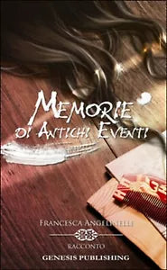 Memorie di antichi eventi di Francesca Angelinelli, 2016, Genesis Publishing