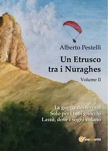 Un Etrusco tra i Nuraghes - Volume II di Alberto Pestelli, 2017, Youcanprint
