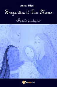 Senza dire il Tuo Nome - Favole cristiane di Anna Ricci, 2019, Youcanprint