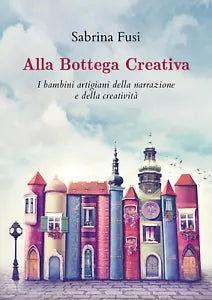 Alla bottega creativa. I bambini artigiani della narrazione e della creativita d