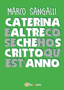 Caterina e altre cose che ho scritto quest’anno, Marco Sangalli, 2017, Youc.