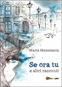 Se ora tu e altri racconti di Maria Mezzatesta, 2015, Youcanprint