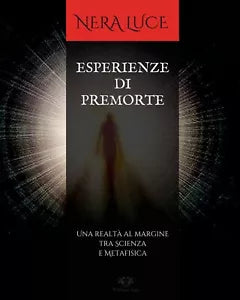 Esperienze Di Premorte Una realt al margine tra Scienza e Metafisica di Nera