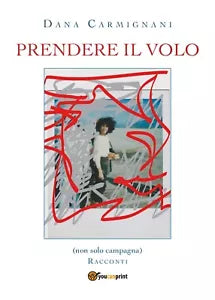 Prendere il volo - Racconti di Dana Carmignani, 2019, Youcanprint