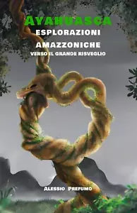 Ayahuasca Esplorazioni amazzoniche verso il Grande Risveglio di Alessio Prefumo,