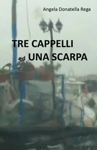 Tre cappelli ed una scarpa di Angela Donatella Rega, 2018, Youcanprint