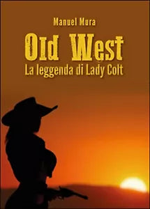 Old West. La leggenda di Lady Colt di Manuel Mura, 2015, Youcanprint