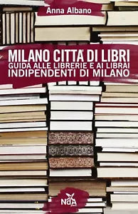 Milano citta di libri. Guida alle librerie e ai librai indipendenti di Milano di