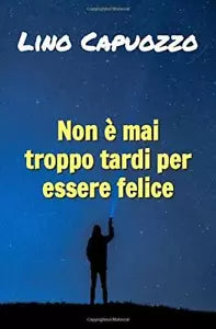 Non e Mai Troppo Tardi per Essere Felice di Lino Capuozzo, 2019, Indipendently