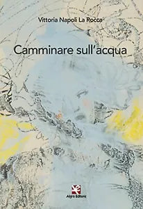Camminare sull’acqua di Vittoria Napoli La Rocca, 2021, Algra Editore