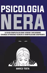 Psicologia Nera: La Guida Completa Su Come Leggere E Influenzare Chiunque