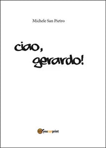 Ciao, Gerardo! di Pietro Michele San Youcanprint 2016