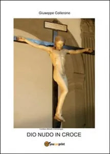 Dio nudo in croce - Giuseppe Collerone, 2014, Youcanprint