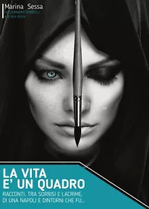 La vita e un quadro - Racconti, tra sorrisi e lacrime, di una Napoli e dintorni
