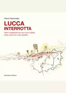 Lucca interrotta Visioni urbanistiche per una nuova vivibilit