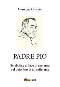 Padre Pio - Sciabolate di luce di speranza nel buio fitto di un sofferente, 2018