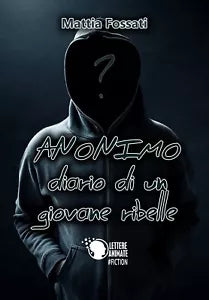 Anonimo-Diario di un giovane ribelle di Mattia Fossati, 2017, Lettere Animate