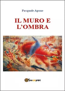 Il muro e l’ombra di Pasquale Apone, 2015, Youcanprint