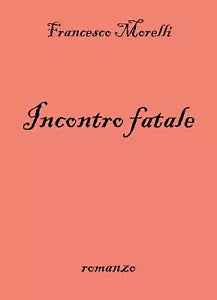 Incontro fatale di Francesco Morelli, 2018, Youcanprint
