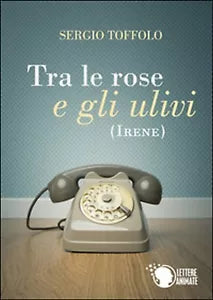 Tra le rose e gli ulivi Irene di Sergio Toffolo, 2015, Lettere Animate Ed.