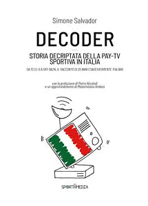 Decoder. Storia decriptata della Pay-Tv sportiva in Italia di Simone Salvador,