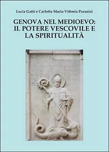 Genova nel Medioevo: il potere vescovile e la spiritualita Gatti, Pasanisi