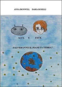 Alfa e Jack salveranno il pianeta Terra? di Daria Roselli, Anna Ironwill, 2015