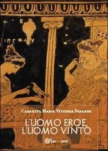 L’uomo eroe, l’uomo vinto - Carlotta M. Pasanisi, 2013, Youcanprint