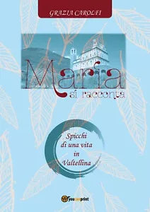 Maria si racconta. Spicchi di una vita in Valtellina di Grazia Carolfi, 2017
