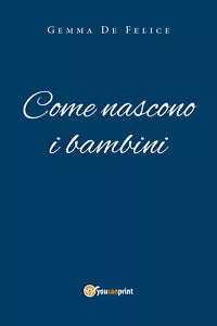 Come nascono i bambini - Gemma De Felice, 2020, Youcanprint