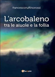 L’arcobaleno. Tra le aiuole e la follia di Francesco Ruffino Rossi, 2016