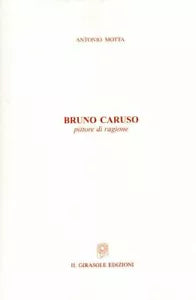 Bruno Caruso - pittore di ragione di Antonio Motta, 2006, Il Girasole Edizioni